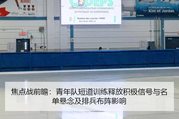 焦点战前瞻：青年队短道训练释放积极信号与名单悬念及排兵布阵影响 - Kaiyun