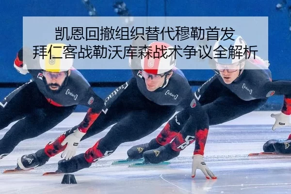 凯恩回撤组织替代穆勒首发 拜仁客战勒沃库森战术争议全解析